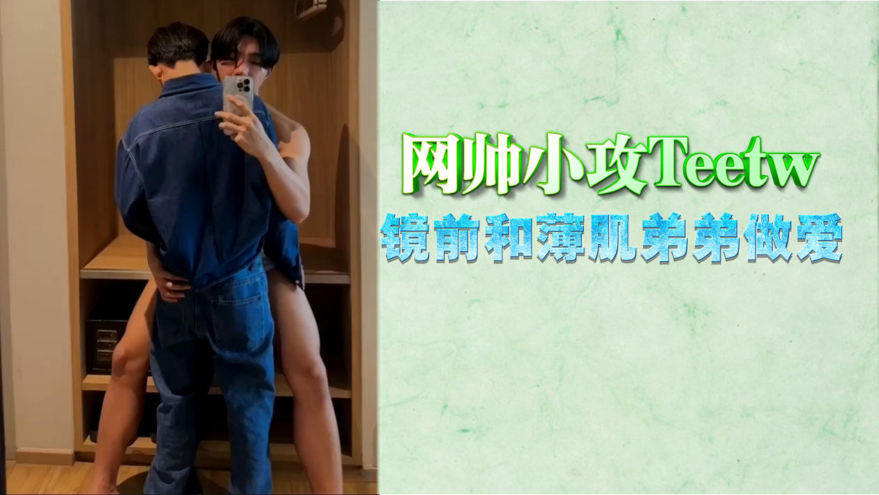 【免費】網帥小攻Teetw，鏡前和薄肌弟弟做愛