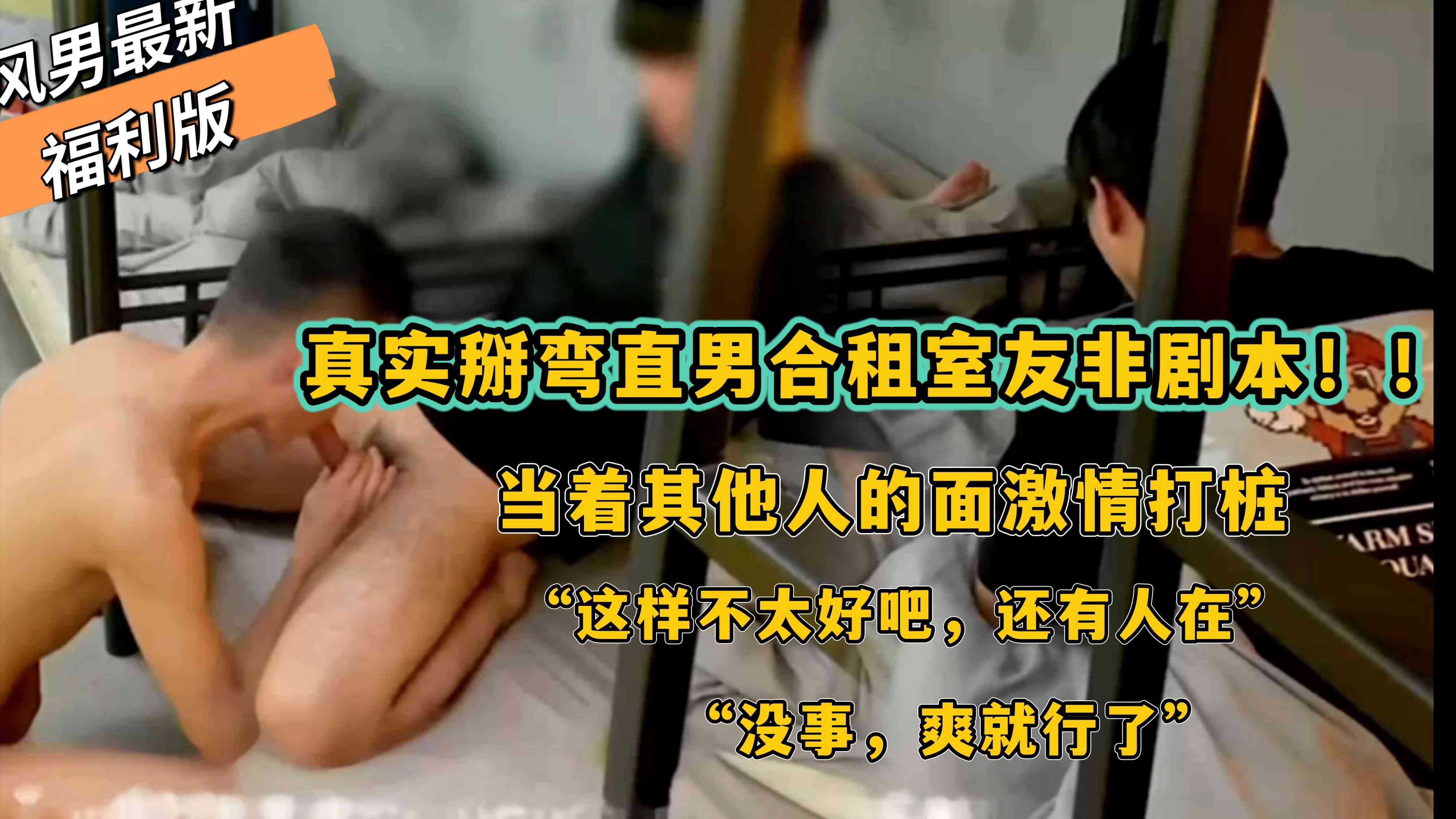 風男最新福利版，真實掰彎直男合租室友非劇本！！當著其他人的面激情打樁“這樣不太好吧，還有人在”“沒事，爽就行了”